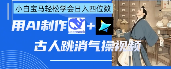 AI古人跳消气操视频制作，deepseek+即梦，小白宝马轻松学会日入四位数-路子网
