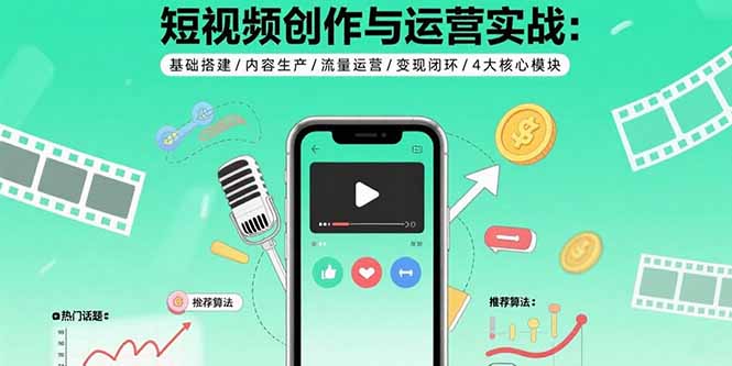短视频创作与运营实战：基础搭建/内容生产/流量运营/变现闭环/4大核心模块-路子网