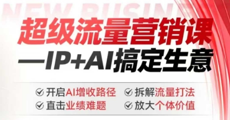 2025年超级流量营销课，IP+AI搞定生意，开启AI增收路径 直击业绩难题 拆解流量打法 放大个体价值-路子网