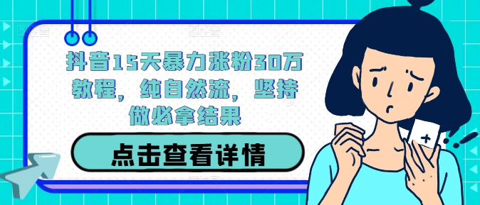 抖音15天暴力涨粉30万教程，纯自然流，坚持做必拿结果-路子网