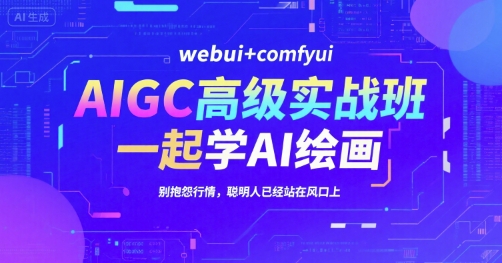 AIGC高级实战班，webui+comfyui，一起学AI绘画，别抱怨行情，聪明人已经站在风口上-路子网