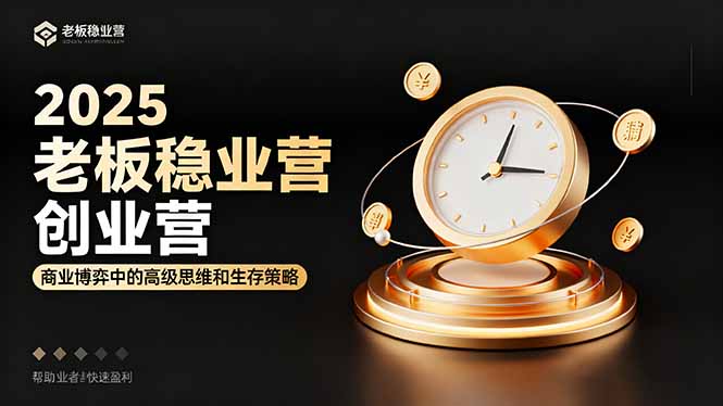 2025老板稳赚创业营：商业博弈中高级思维和生存策略，帮助创业者快速盈利-路子网