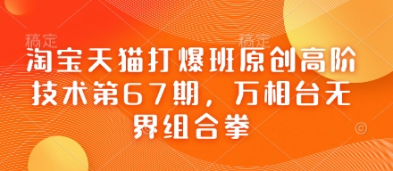 淘宝天猫打爆班原创高阶技术第67期，万相台无界组合拳-路子网