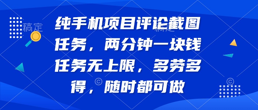 纯手机项目评论截图任务，两分钟一块钱 任务无上限多劳多得，随时随地…-路子网