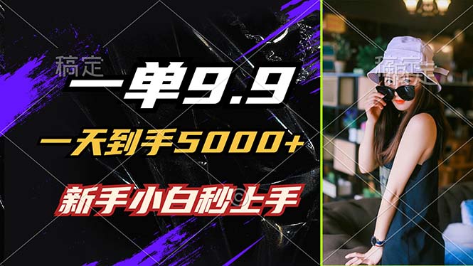 一单9.9，一天到手5000+，不挑人，小白当天上手，制作作品只需1分钟-路子网