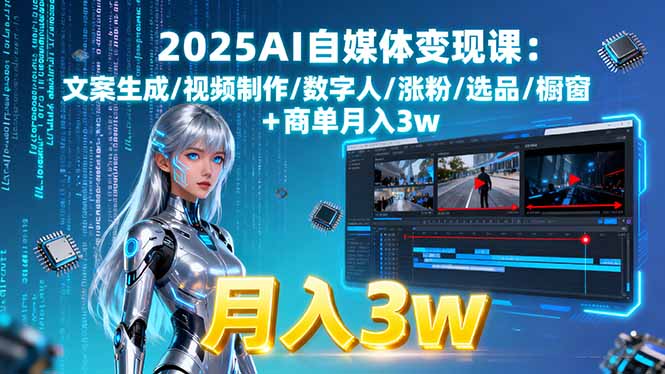 2025AI自媒体变现课:文案生成/视频制作/数字人/涨粉/选品/橱窗+商单月入3w-路子网