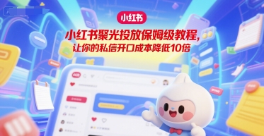 小红书聚光投放保姆级教程，让你的私信开口成本降低10倍-路子网