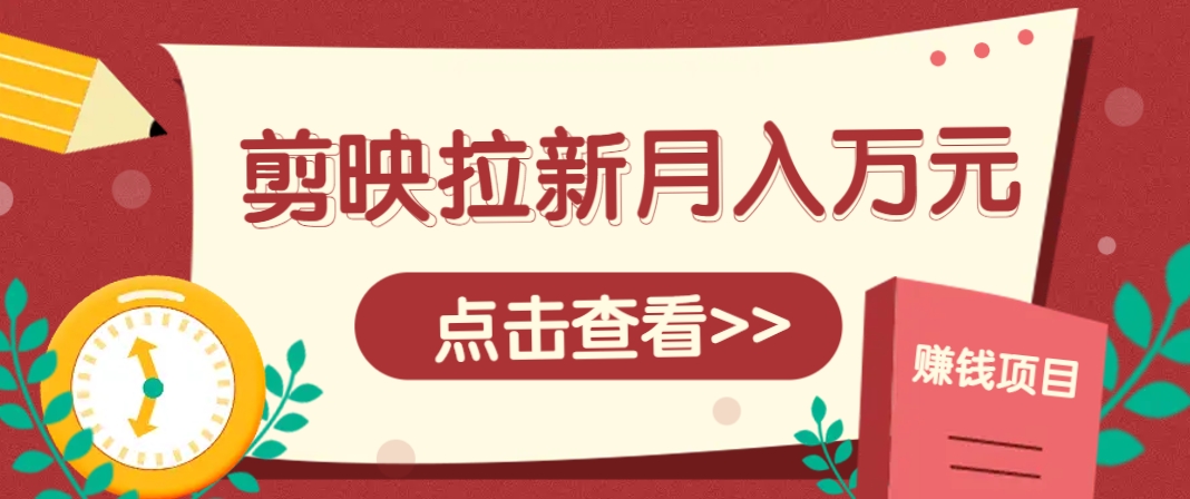 剪映拉新推广项目，5个粉丝就能操作，月入1w+超详细攻略！【附入口】-路子网