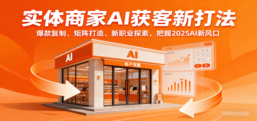 实体商家AI获客新打法：爆款复制、矩阵打造、新职业探索，把握2025AI新风口-路子网