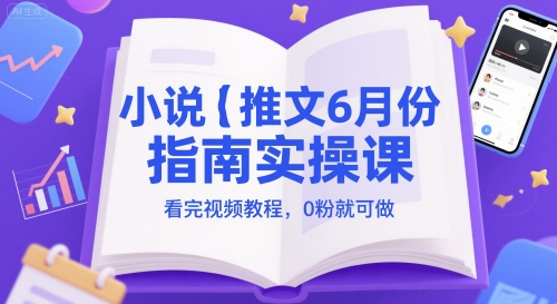 小说推文6月份指南实操课，看完视频教程，0粉就可做-路子网
