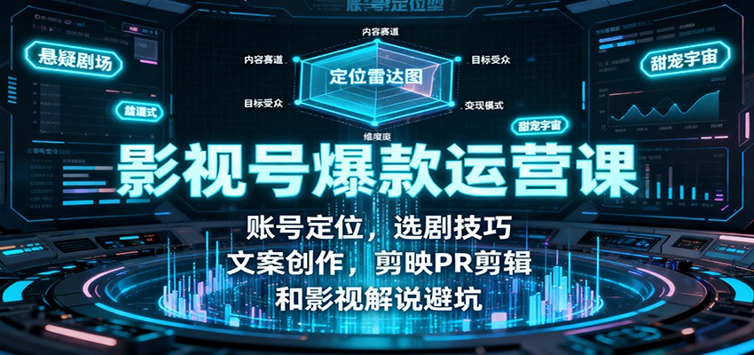 影视号爆款运营课：账号定位，选剧技巧，文案创作，剪映PR剪辑和影视解说避坑-路子网