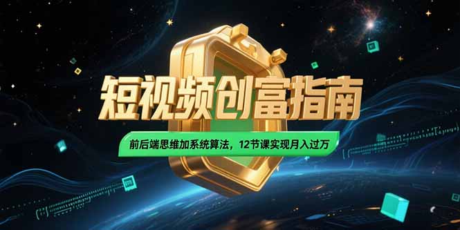 2025短视频创富指南，前后端思维加系统算法，12节课实现月入过万-路子网