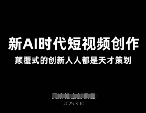 AI新时代短视频创作2025年3月新课，​颠覆式的创新人人都是天才策划-路子网