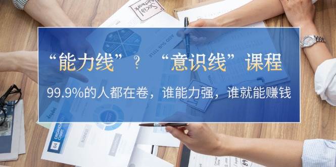 “能力线”“意识线”？99.9%的人都在卷，谁能力强，谁就能赚钱-路子网