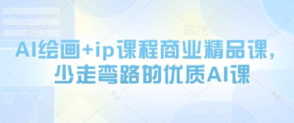 AI绘画+ip课程商业精品课，少走弯路的优质AI课-路子网