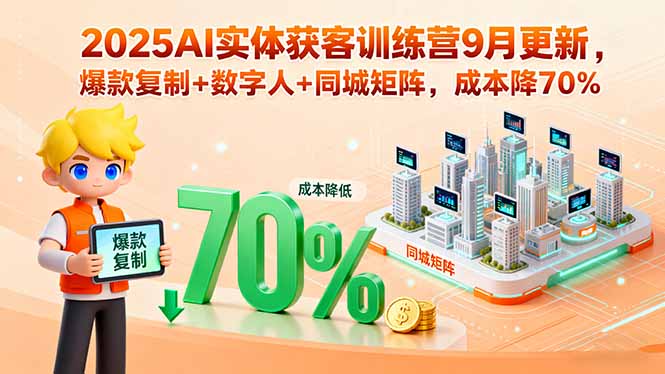 2025AI实体获客训练营9月更新，爆款复制+数字人+同城矩阵，成本降70%-路子网