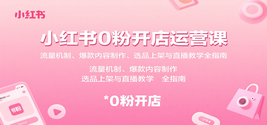 小红书0粉开店运营课：流量机制、爆款内容制作、选品上架与直播教学全指南-路子网