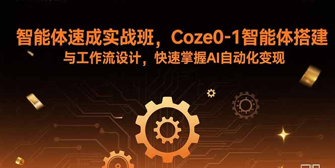智能体速成实战班，Coze0-1智能体搭建与工作流设计，快速掌握AI自动化变现-路子网