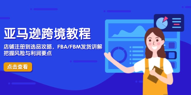亚马逊跨境教程，店铺注册到选品攻略，FBA/FBM发货讲解，把握风险与利润-路子网