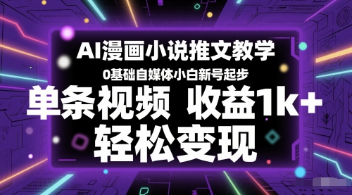 AI漫画小说推文教学，0基础自媒体小白新号起步，单条视频收益1k+，轻松变现-路子网