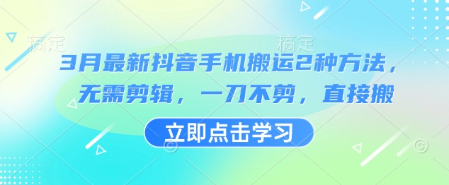 3月最新抖音手机搬运2种方法，无需剪辑，一刀不剪，直接搬-路子网
