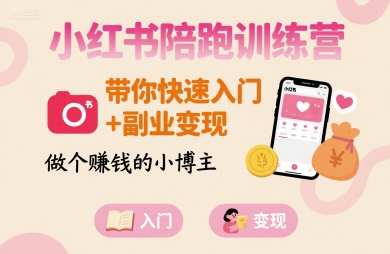 小红书陪跑训练营，带你快速入门+副业变现，做个賺钱的小博主-路子网