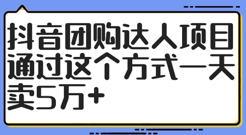 抖音团购达人项目，通过这个方式一天卖5万+【揭秘】-路子网