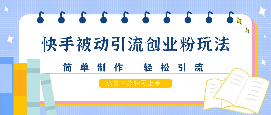 快手被动引流创业粉玩法，简单制作 轻松引流，小白三分钟可上手-路子网