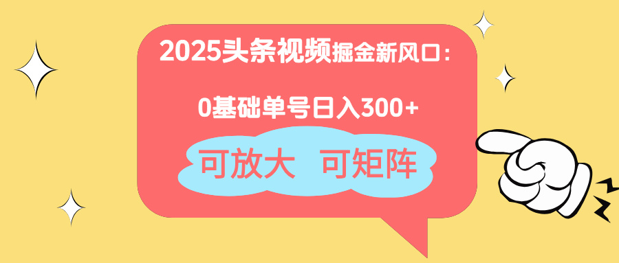 2025头条视频掘金新风口：0基础日入300+，可放大，可矩阵-路子网