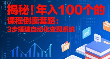 揭秘！年入100个的课程倒卖套路：3 步搭建自动化变现系统-路子网