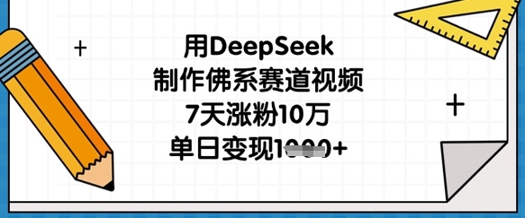 用DeepSeek制作佛系赛道视频，7天涨粉10万，单日变现1k-路子网