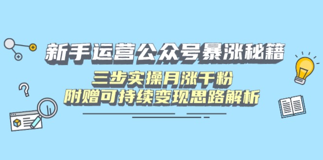 新手运营公众号暴涨秘籍，三步实操月涨千粉，附赠可持续变现思路解析-路子网