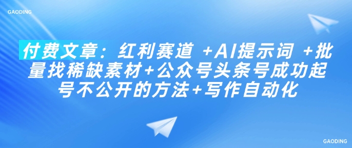 付费文章：红利赛道 +AI提示词 +批量找稀缺素材+公众号头条号成功起号不公开的方法+写作自动化-路子网