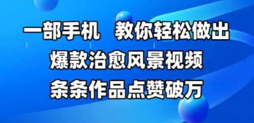 一部手机，教你轻松做出爆款治愈风景视频，条条作品点赞破W-路子网