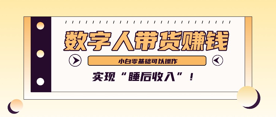 数字人带货2个月赚了6万多，做短视频带货，新手一样可以实现“睡后收入”！-路子网