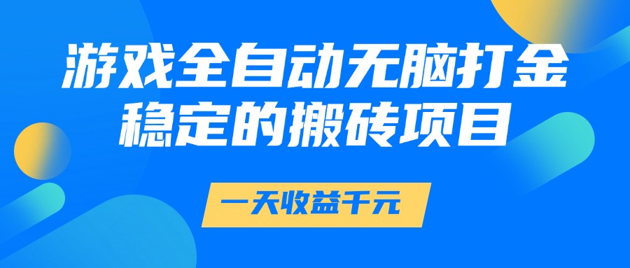 游戏全自动无脑打金，一天收益1000+，稳定的搬砖项目-路子网