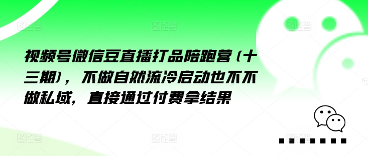视频号微信豆直播打品陪跑营(十三期)，‮做不‬自‮流然‬冷‮动启‬也不不做私域，‮接直‬通‮付过‬费拿结果-路子网