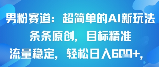 男粉赛道：超简单的AI新玩法条条原创，目标精准，流量稳定轻松日入6张+-路子网