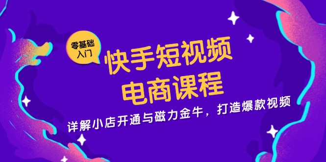 快手短视频电商课程，详解小店开通与磁力金牛，打造爆款视频-路子网