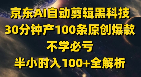 京东AI自动剪辑黑科技，30分钟产100条原创爆款，不学必亏！半小时入100+全解析-路子网