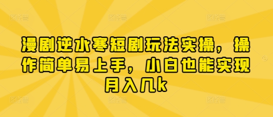漫剧逆水寒短剧玩法实操，操作简单易上手，小白也能实现月入几k-路子网