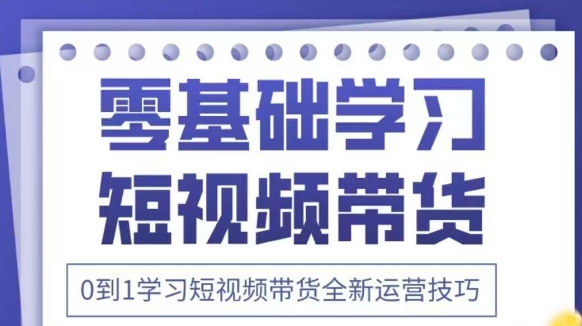 抖音全新短视频带货运营技巧，2025年新课，0到1学习短视频带货全新运营技巧-路子网