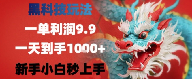 黑科技一单利润9.9米，一天轻松四位数项目，不挑人，小白也可轻松上手【揭秘】-路子网