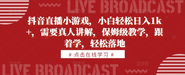 抖音直播小游戏，小白轻松日入1k+，需要真人讲解，保姆级教学，跟着学，轻松落地【揭秘】-路子网