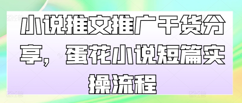 小说推文推广干货分享，蛋花小说短篇实操流程-路子网