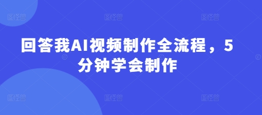 回答我AI视频制作全流程，5分钟学会制作-路子网