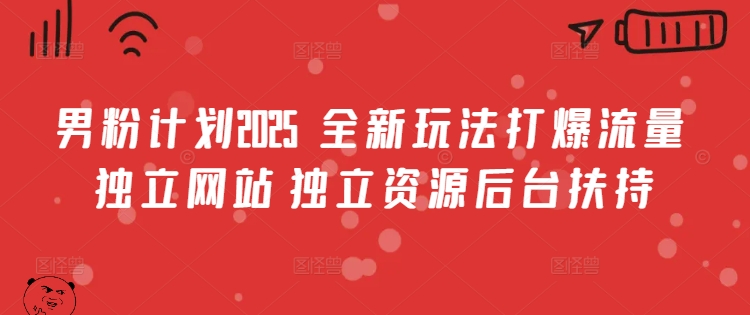 男粉计划2025  全新玩法打爆流量 独立网站 独立资源后台扶持【揭秘】-路子网