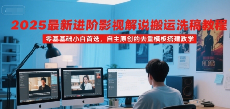 2025最新进阶影视解说搬运洗稿教程，零基础小白首选，自主原创的去重模板搭建教学-路子网