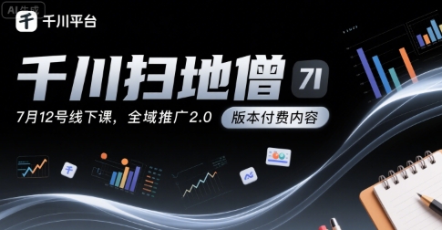 千川扫地僧7月12号线下课，千川投放，全域推广2.0版本付费内容-路子网