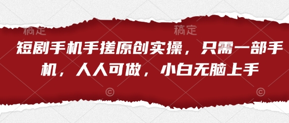 短剧手机手搓原创实操，只需一部手机，人人可做，小白无脑上手-路子网